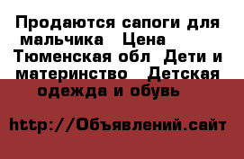 Продаются сапоги для мальчика › Цена ­ 700 - Тюменская обл. Дети и материнство » Детская одежда и обувь   